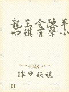 龙王令陈平,苏雨琪有声小说