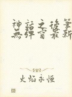 神话之后笔趣阁无弹窗最新章节内容