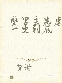 双男主先虐后甜一更到底