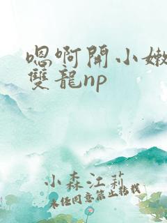 嗯啊开小嫩苞h双龙np