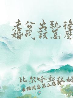 老公出轨后说离婚我该怎么办