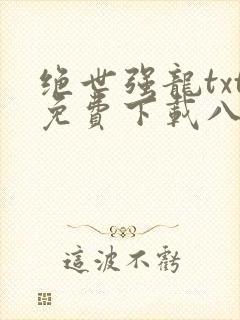 绝世强龙txt免费下载八零
