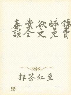 春棠欲醉锦一小说全文免费阅读