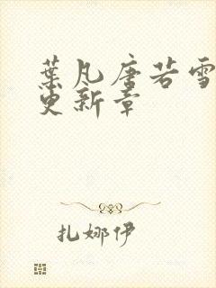 叶凡唐若雪最新更新章