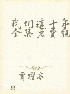 我们这十年在线全集免费观看完整版