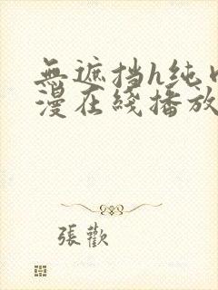 无遮挡h纯肉动漫在线播放