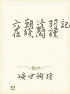 六朝清羽记全文在线阅读