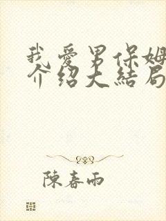 我爱男保姆剧情介绍大结局