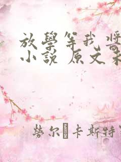 放学等我酱子贝小说 原文未删减