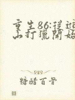 重生86:从进山打猎开始发家致富