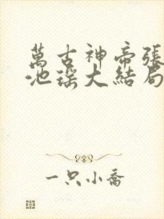 万古神帝张若尘池瑶大结局