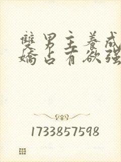 双男主养成系病娇占有欲强的小说
