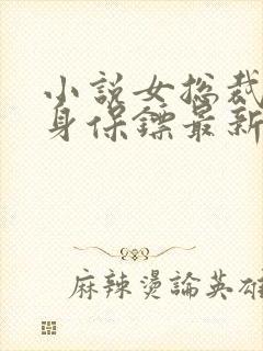 小说女总裁的贴身保镖最新章节列表免费