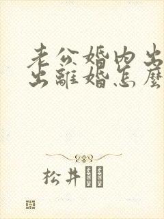 老公婚内出轨提出离婚怎么办