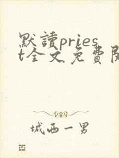 默读priest全文免费阅读无删减