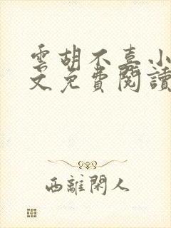 云胡不喜小说全文免费阅读无弹窗