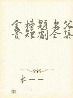 金榜题名父凭子贵短剧全集