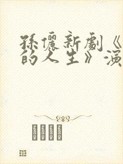孙俪新剧《蛮好的人生》演员表