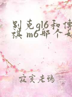 别克gl6和传祺 m6哪个好