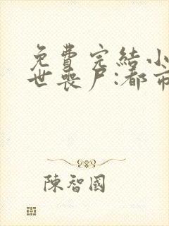 免费完结小说末世丧尸:都市最强异能者