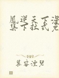 凤逆天下漫画全集下拉式免费