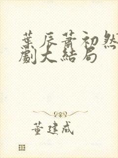 叶辰萧初然连续剧大结局