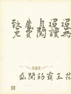 致岁月迢迢全文免费阅读无弹窗
