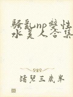骚乱np双性奶水美人合集h