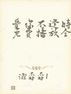 爱你不逢时短剧免费播放全集