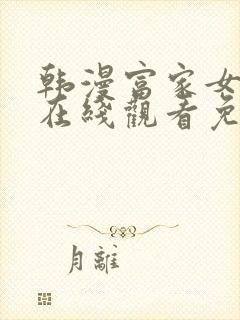 韩漫富家女姐姐在线观看免费全集