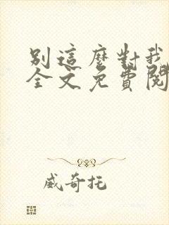 别这么对我小说全文免费阅读