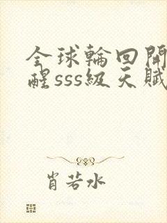 全球轮回开局觉醒sss级天赋