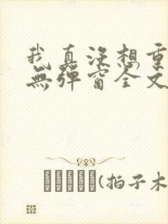 我真没想重生啊无弹窗全文免费阅读
