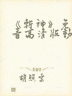 《斩神》免费观看高清版动漫