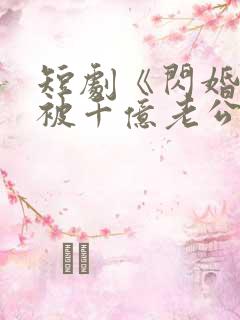 短剧《闪婚后,被千亿老公宠上天》