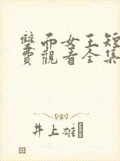 双面女王短剧免费观看全集完整版高清