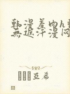 韩漫羞肉h动漫无遮汗漫网