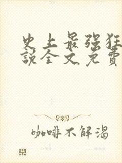 史上最强狂帝小说全文免费阅读