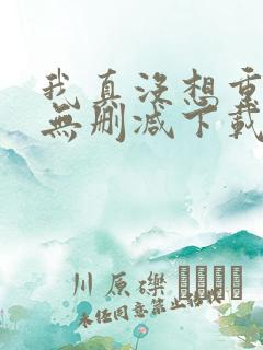 我真没想重生啊无删减下载