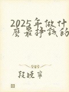 2025年做什么最挣钱的生意