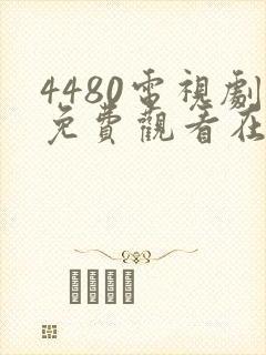 4480电视剧免费观看在线播放