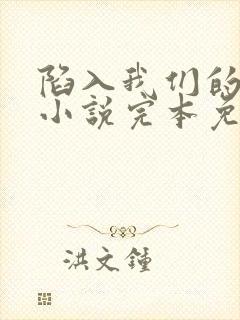 陷入我们的热恋小说完本免费阅读