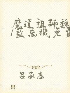 魔道祖师魏无羡/蓝忘机免费阅读
