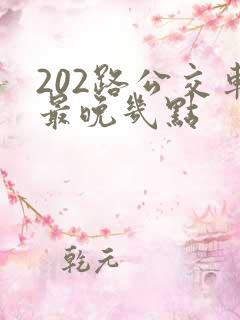 202路公交车最晚几点