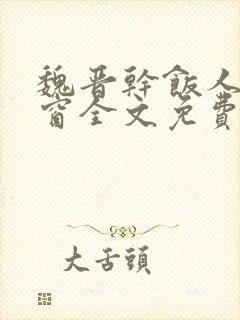 魏晋干饭人无弹窗全文免费阅读