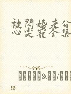 被闪婚老公捧在心尖宠全集短剧免费观看