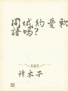 同城约爱软件靠谱吗?