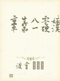 重生八零嫁给全军第一硬汉无删减全文