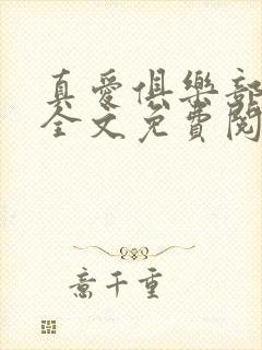 真爱俱乐部小说全文免费阅读无弹窗全文阅读