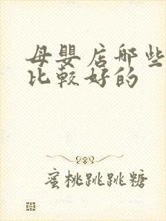 母婴店哪些品牌比较好的